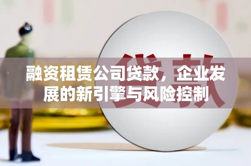 燕巢融资租赁公司贷款，企业发展的新引擎与风险控制