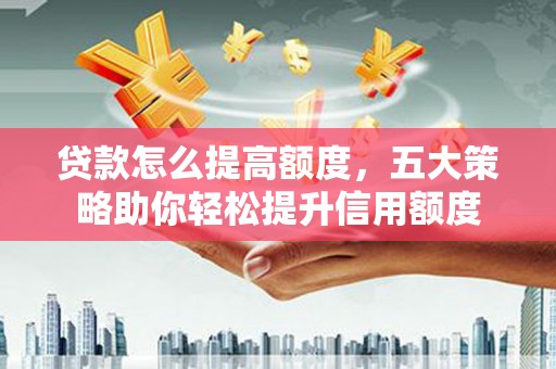 燕巢贷款怎么提高额度，五大策略助你轻松提升信用额度