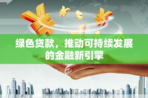 燕巢绿色贷款，推动可持续发展的金融新引擎