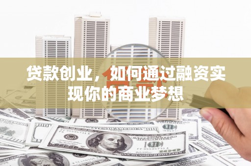 燕巢贷款创业，如何通过融资实现你的商业梦想