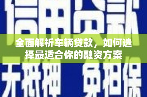 燕巢全面解析车辆贷款，如何选择最适合你的融资方案