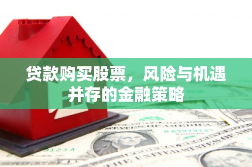燕巢贷款购买股票，风险与机遇并存的金融策略
