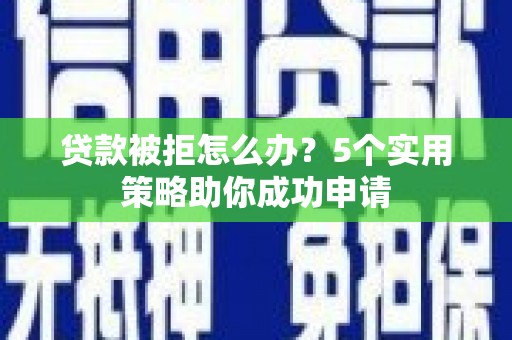 燕巢贷款被拒怎么办？5个实用策略助你成功申请
