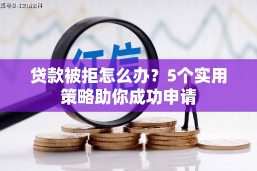 燕巢贷款被拒怎么办？5个实用策略助你成功申请