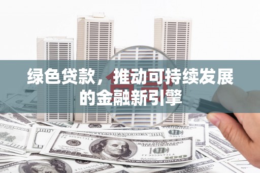 燕巢绿色贷款，推动可持续发展的金融新引擎
