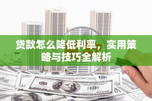 燕巢贷款怎么降低利率，实用策略与技巧全解析