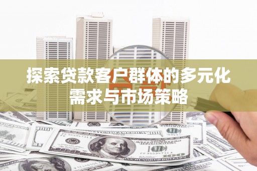 燕巢探索贷款客户群体的多元化需求与市场策略