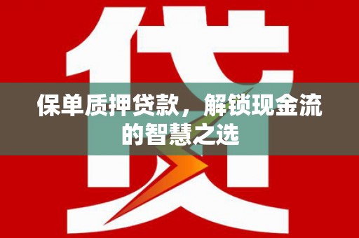燕巢保单质押贷款，解锁现金流的智慧之选