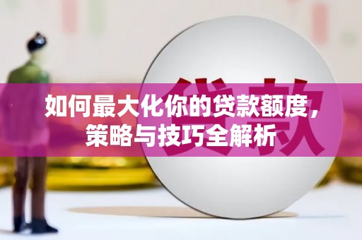 燕巢如何最大化你的贷款额度，策略与技巧全解析