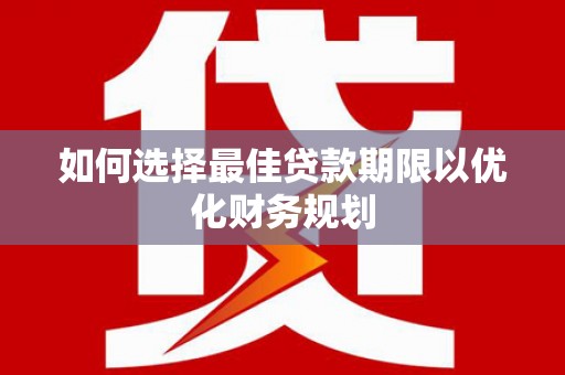 燕巢如何选择最佳贷款期限以优化财务规划