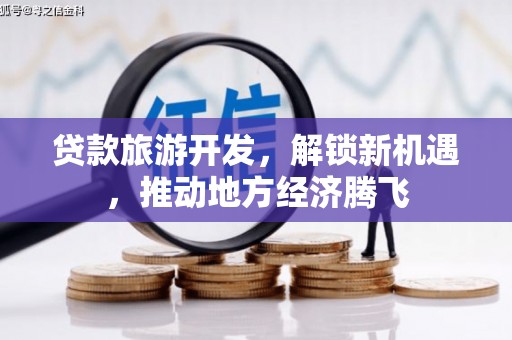 燕巢贷款旅游开发，解锁新机遇，推动地方经济腾飞
