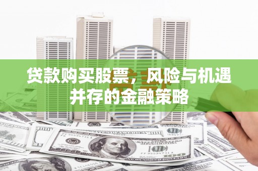 燕巢贷款购买股票，风险与机遇并存的金融策略