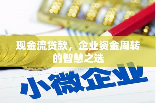 燕巢现金流贷款，企业资金周转的智慧之选