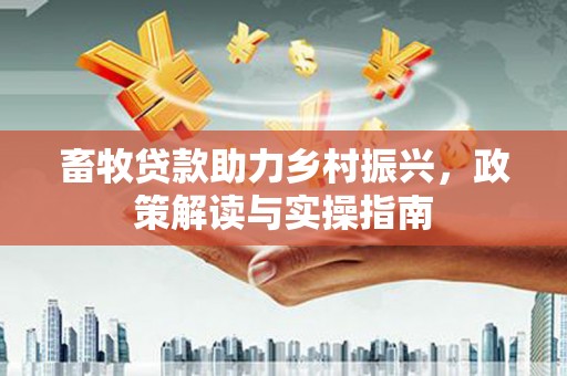 燕巢畜牧贷款助力乡村振兴，政策解读与实操指南