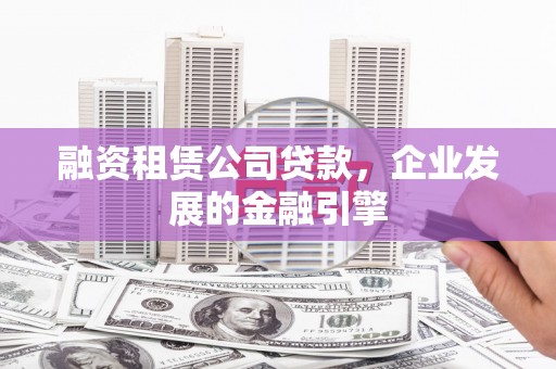 燕巢融资租赁公司贷款，企业发展的金融引擎