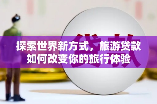 燕巢探索世界新方式，旅游贷款如何改变你的旅行体验