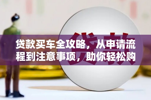 燕巢贷款买车全攻略，从申请流程到注意事项，助你轻松购车