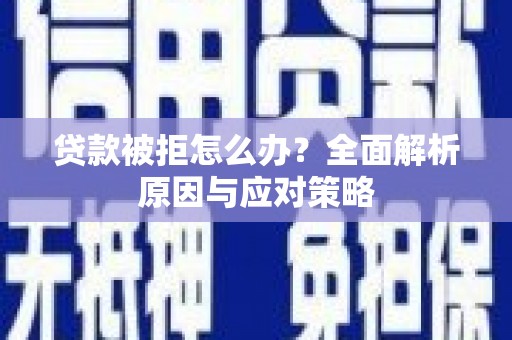 燕巢贷款被拒怎么办？全面解析原因与应对策略