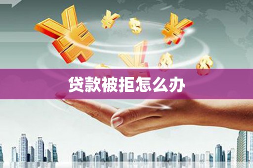 燕巢贷款被拒怎么办